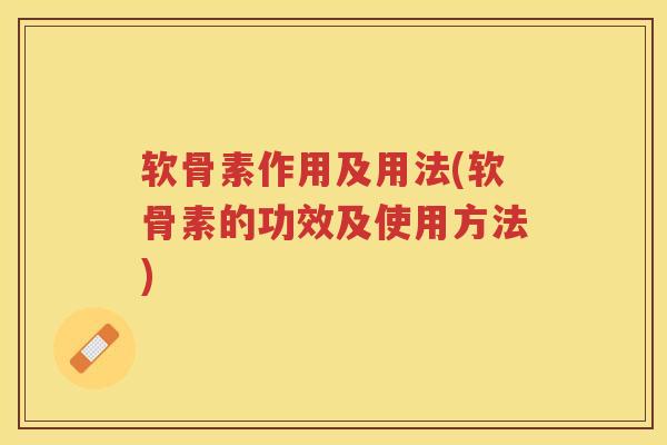 软骨素作用及用法(软骨素的功效及使用方法)