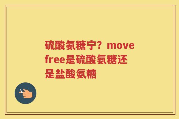 硫酸氨糖宁?movefree是硫酸氨糖还是盐酸氨糖 硫酸氨糖宁?movefree是硫酸氨糖还是盐酸氨糖