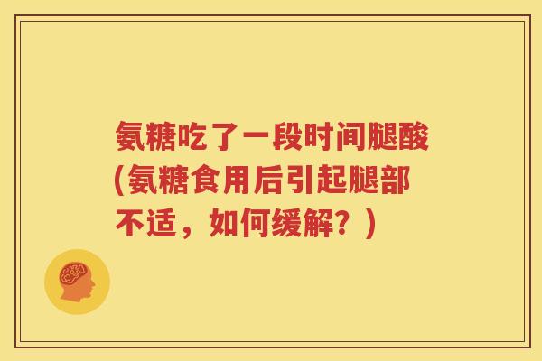氨糖吃了一段时间腿酸(氨糖食用后引起腿部不适，如何缓解？)