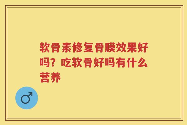 软骨素修复骨膜效果好吗？吃软骨好吗有什么营养