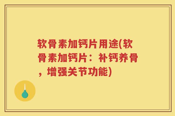 软骨素加钙片用途(软骨素加钙片:补钙养骨,增强关节功能) 软骨素加钙片用途(软骨素加钙片:补钙养骨,增强关节功能)