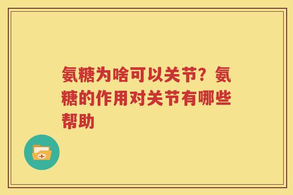 氨糖为啥可以关节?氨糖的作用对关节有哪些帮助 氨糖为啥可以关节?氨糖的作用对关节有哪些帮助