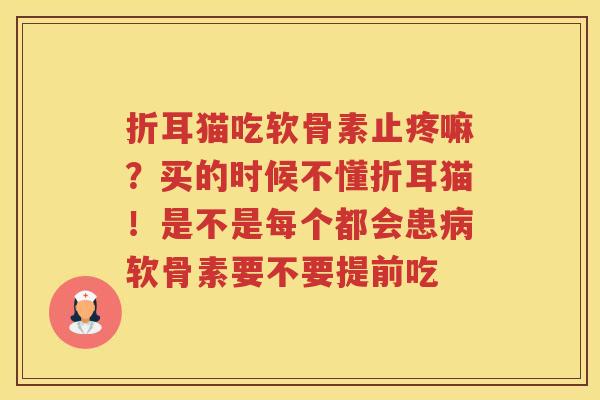 折耳猫吃软骨素止疼嘛？买的时候不懂折耳猫！是不是每个都会患软骨素要不要提前吃