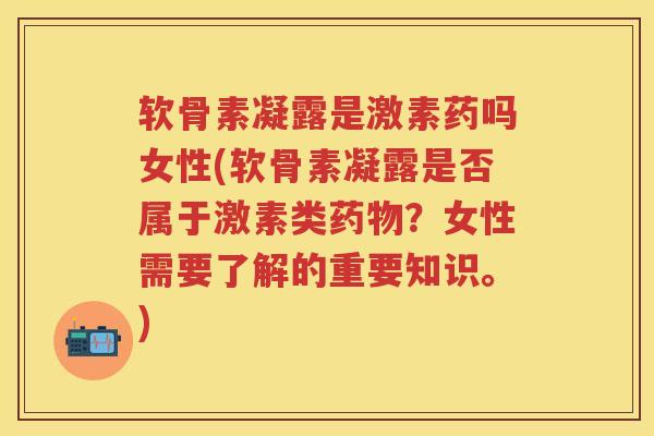 软骨素凝露是激素药吗女性(软骨素凝露是否属于激素类?女性需要了解的重要知识。) 软骨素凝露是激素药吗女性(软骨素凝露是否属于激素类?女性需要了解的重要知识。)