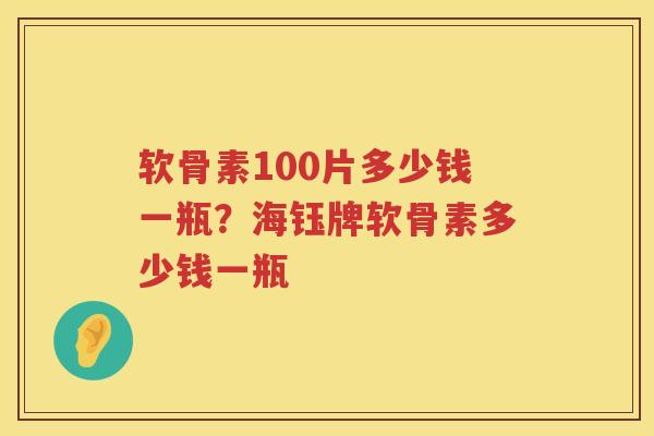 软骨素100片多少钱一瓶?海钰牌软骨素多少钱一瓶 软骨素100片多少钱一瓶?海钰牌软骨素多少钱一瓶