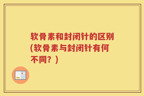 软骨素和封闭针的区别(软骨素与封闭针有何不同？)