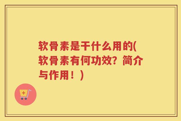 软骨素是干什么用的(软骨素有何功效?简介与作用!) 软骨素是干什么用的(软骨素有何功效?简介与作用!)
