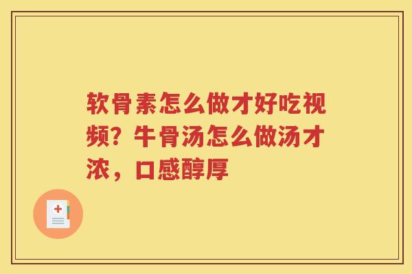 软骨素怎么做才好吃视频?牛骨汤怎么做汤才浓,口感醇厚 软骨素怎么做才好吃视频?牛骨汤怎么做汤才浓,口感醇厚