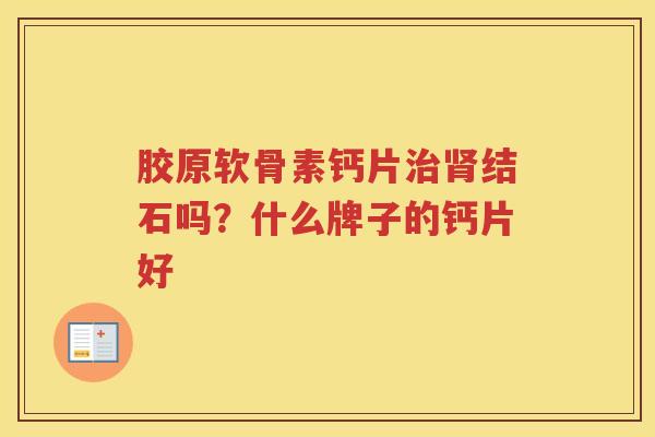 胶原软骨素钙片结石吗?什么牌子的钙片好 胶原软骨素钙片结石吗?什么牌子的钙片好