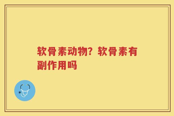 软骨素动物?软骨素有副作用吗 软骨素动物?软骨素有副作用吗