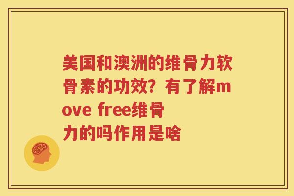 美国和澳洲的维骨力软骨素的功效?有了解move free维骨力的吗作用是啥 美国和澳洲的维骨力软骨素的功效?有了解move free维骨力的吗作用是啥