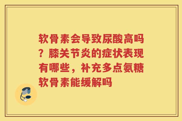 软骨素会导致尿酸高吗？膝的症状表现有哪些，补充多点氨糖软骨素能缓解吗