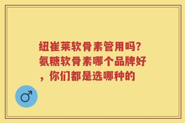 纽崔莱软骨素管用吗?氨糖软骨素哪个品牌好,你们都是选哪种的 纽崔莱软骨素管用吗?氨糖软骨素哪个品牌好,你们都是选哪种的