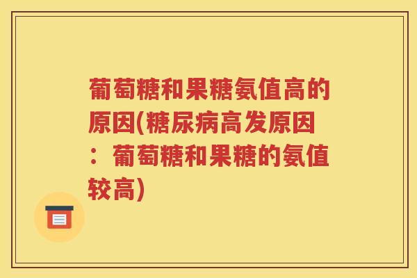 葡萄糖和果糖氨值高的原因(高发原因:葡萄糖和果糖的氨值较高) 葡萄糖和果糖氨值高的原因(高发原因:葡萄糖和果糖的氨值较高)