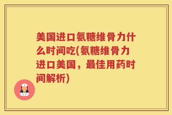 美国进口氨糖维骨力什么时间吃(氨糖维骨力进口美国,佳用药时间解析) 美国进口氨糖维骨力什么时间吃(氨糖维骨力进口美国,佳用药时间解析)