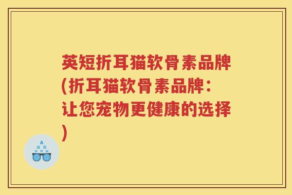 英短折耳猫软骨素品牌(折耳猫软骨素品牌：让您宠物更健康的选择)