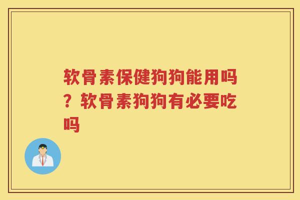 软骨素保健狗狗能用吗？软骨素狗狗有必要吃吗