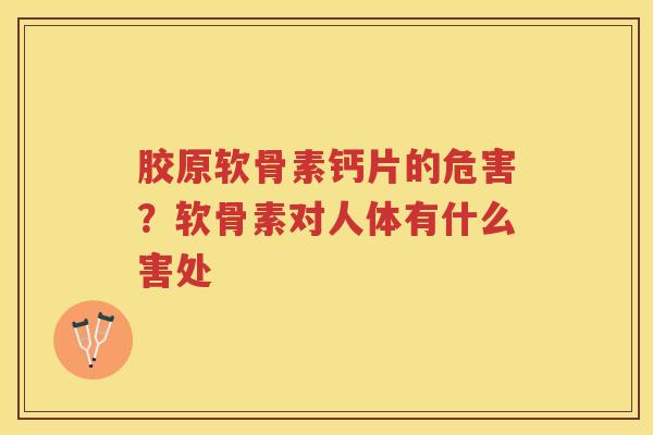 胶原软骨素钙片的危害?软骨素对人体有什么害处 胶原软骨素钙片的危害?软骨素对人体有什么害处