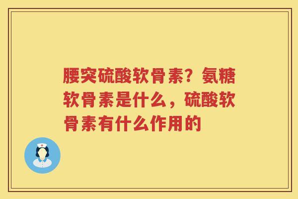腰突硫酸软骨素?氨糖软骨素是什么,硫酸软骨素有什么作用的 腰突硫酸软骨素?氨糖软骨素是什么,硫酸软骨素有什么作用的