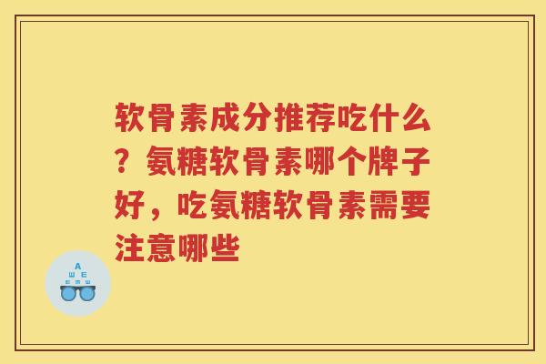 软骨素成分推荐吃什么？氨糖软骨素哪个牌子好，吃氨糖软骨素需要注意哪些