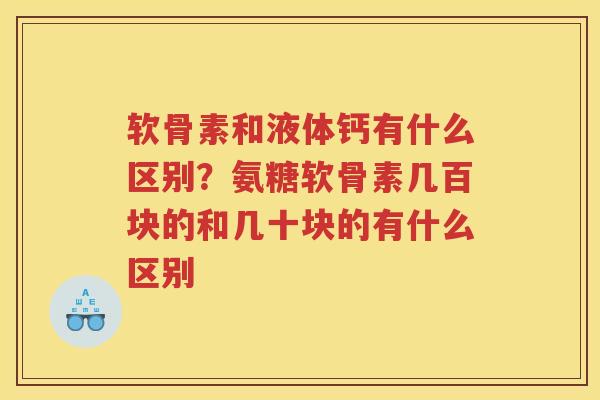 软骨素和液体钙有什么区别?氨糖软骨素几百块的和几十块的有什么区别 软骨素和液体钙有什么区别?氨糖软骨素几百块的和几十块的有什么区别