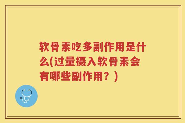 软骨素吃多副作用是什么(过量摄入软骨素会有哪些副作用?) 软骨素吃多副作用是什么(过量摄入软骨素会有哪些副作用?)