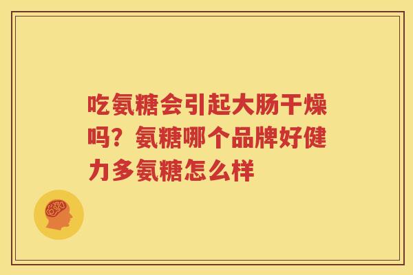 吃氨糖会引起大肠干燥吗？氨糖哪个品牌好健力多氨糖怎么样