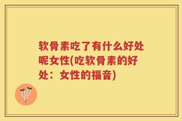 软骨素吃了有什么好处呢女性(吃软骨素的好处：女性的福音)