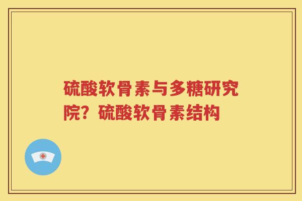 硫酸软骨素与多糖研究院？硫酸软骨素结构