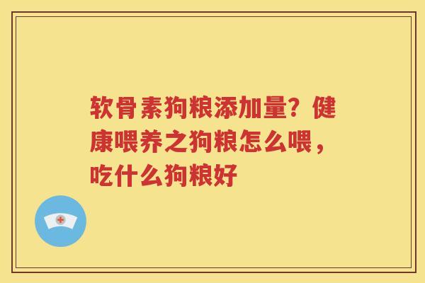 软骨素狗粮添加量?健康喂养之狗粮怎么喂,吃什么狗粮好 软骨素狗粮添加量?健康喂养之狗粮怎么喂,吃什么狗粮好
