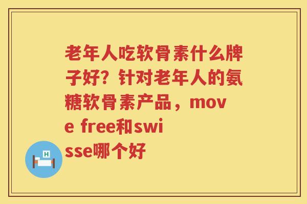 老年人吃软骨素什么牌子好？针对老年人的氨糖软骨素产品，move free和swisse哪个好