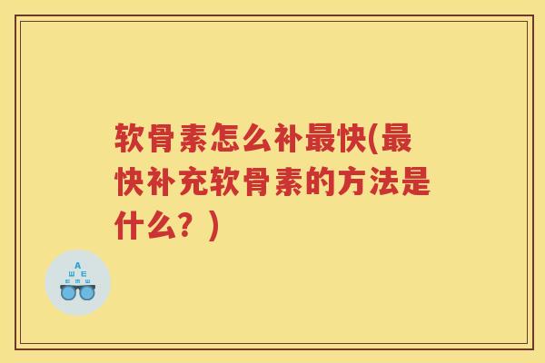 软骨素怎么补快(快补充软骨素的方法是什么?) 软骨素怎么补快(快补充软骨素的方法是什么?)
