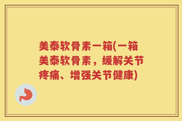 美泰软骨素一箱(一箱美泰软骨素,缓解关节、增强关节健康) 美泰软骨素一箱(一箱美泰软骨素,缓解关节、增强关节健康)