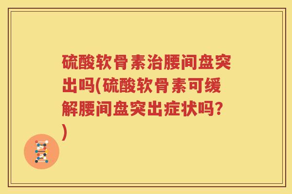 硫酸软骨素腰间盘突出吗(硫酸软骨素可缓解腰间盘突出症状吗？)