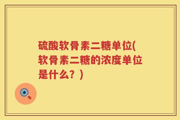 硫酸软骨素二糖单位(软骨素二糖的浓度单位是什么？)
