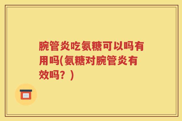 腕管炎吃氨糖可以吗有用吗(氨糖对腕管炎有效吗?) 腕管炎吃氨糖可以吗有用吗(氨糖对腕管炎有效吗?)