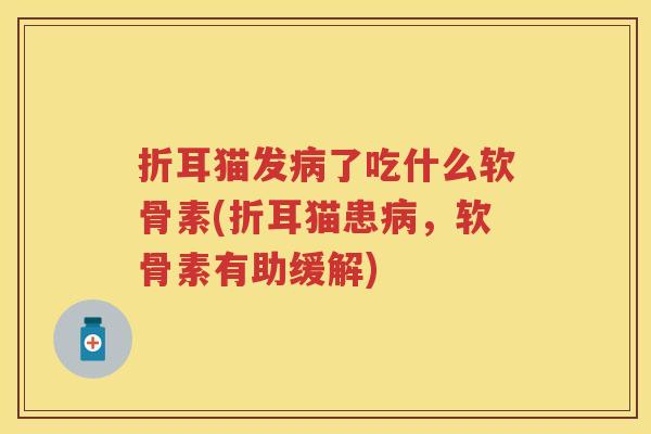 折耳猫发了吃什么软骨素(折耳猫患，软骨素有助缓解)