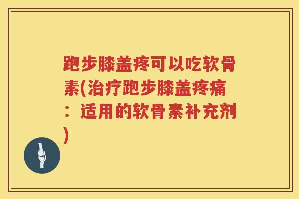 跑步膝盖疼可以吃软骨素(跑步膝盖：适用的软骨素补充剂)