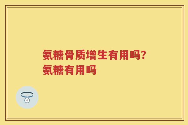 氨糖有用吗?氨糖有用吗 氨糖有用吗?氨糖有用吗