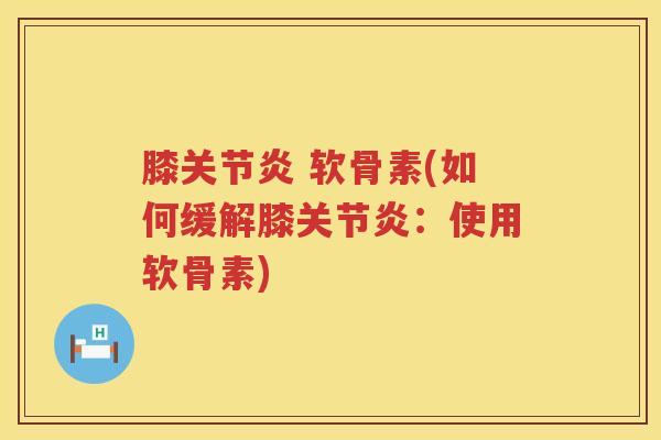 膝 软骨素(如何缓解膝:使用软骨素) 膝 软骨素(如何缓解膝:使用软骨素)