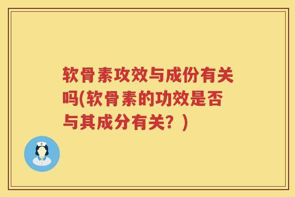 软骨素攻效与成份有关吗(软骨素的功效是否与其成分有关?) 软骨素攻效与成份有关吗(软骨素的功效是否与其成分有关?)