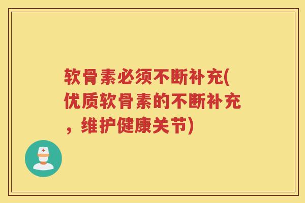 软骨素必须不断补充(优质软骨素的不断补充,维护健康关节) 软骨素必须不断补充(优质软骨素的不断补充,维护健康关节)