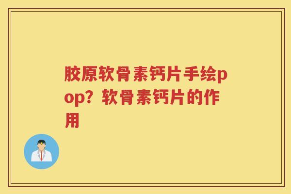 胶原软骨素钙片手绘pop?软骨素钙片的作用 胶原软骨素钙片手绘pop?软骨素钙片的作用