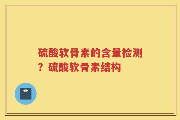 硫酸软骨素的含量检测？硫酸软骨素结构
