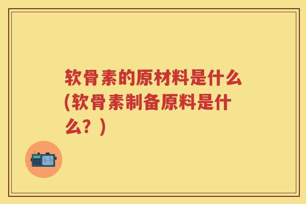 软骨素的原材料是什么(软骨素制备原料是什么?) 软骨素的原材料是什么(软骨素制备原料是什么?)