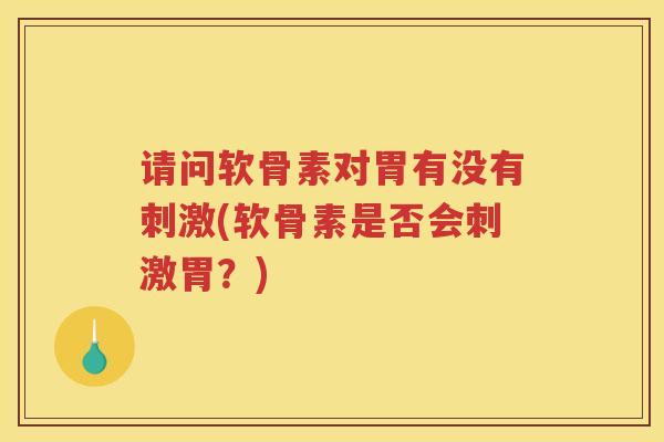 请问软骨素对胃有没有刺激(软骨素是否会刺激胃?) 请问软骨素对胃有没有刺激(软骨素是否会刺激胃?)