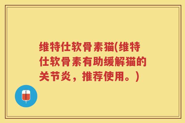 维特仕软骨素猫(维特仕软骨素有助缓解猫的,推荐使用。) 维特仕软骨素猫(维特仕软骨素有助缓解猫的,推荐使用。)