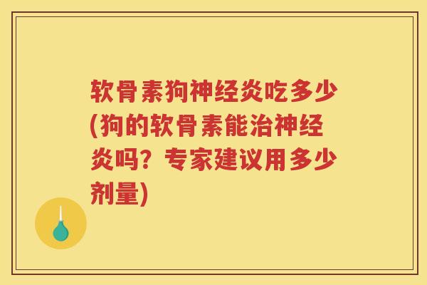 软骨素狗炎吃多少(狗的软骨素能炎吗?专家建议用多少剂量) 软骨素狗炎吃多少(狗的软骨素能炎吗?专家建议用多少剂量)