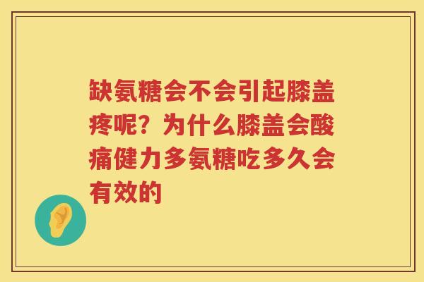 缺氨糖会不会引起膝盖疼呢?为什么膝盖会酸痛健力多氨糖吃多久会有效的 缺氨糖会不会引起膝盖疼呢?为什么膝盖会酸痛健力多氨糖吃多久会有效的