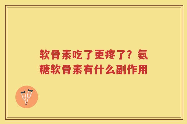 软骨素吃了更疼了？氨糖软骨素有什么副作用